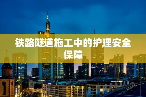 铁路隧道施工中的护理安全保障