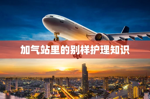 加气站里的别样护理知识