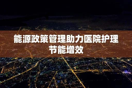 能源政策管理助力医院护理节能增效
