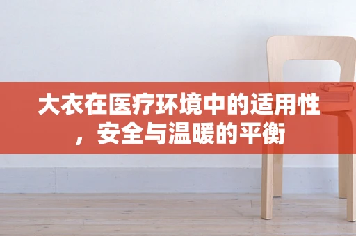 大衣在医疗环境中的适用性，安全与温暖的平衡