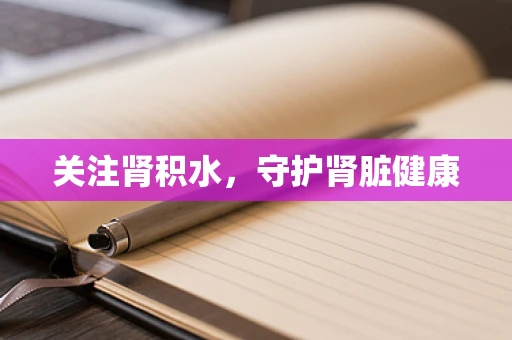 关注肾积水，守护肾脏健康