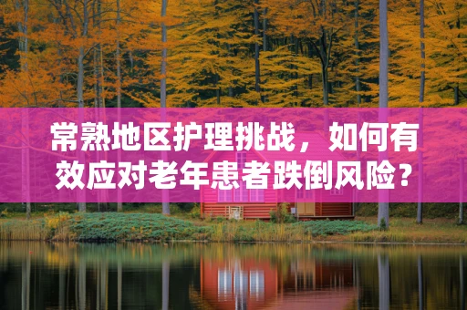 常熟地区护理挑战，如何有效应对老年患者跌倒风险？