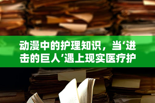 动漫中的护理知识，当‘进击的巨人’遇上现实医疗护理