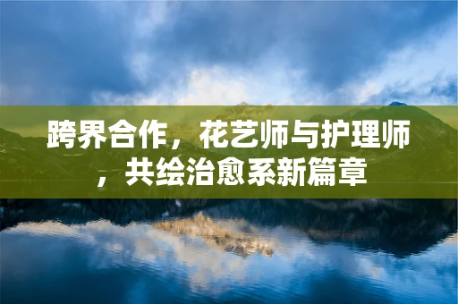 跨界合作，花艺师与护理师，共绘治愈系新篇章