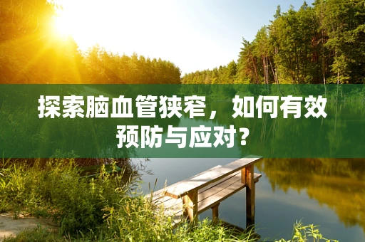 探索脑血管狭窄，如何有效预防与应对？