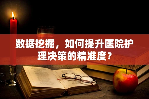 数据挖掘，如何提升医院护理决策的精准度？