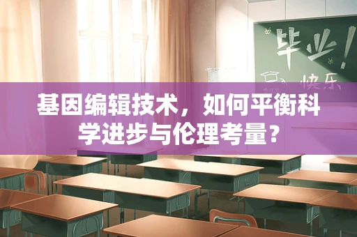 基因编辑技术，如何平衡科学进步与伦理考量？