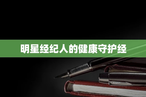 明星经纪人的健康守护经