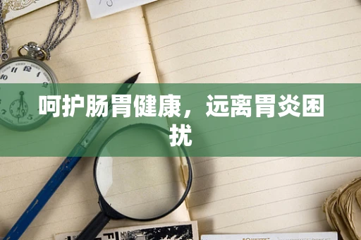 呵护肠胃健康，远离胃炎困扰