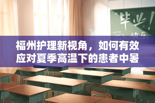 福州护理新视角，如何有效应对夏季高温下的患者中暑风险？