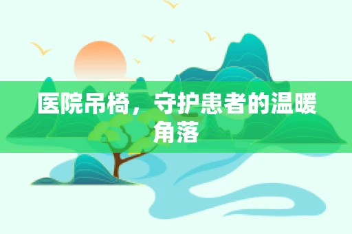 医院吊椅，守护患者的温暖角落