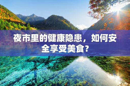 夜市里的健康隐患，如何安全享受美食？
