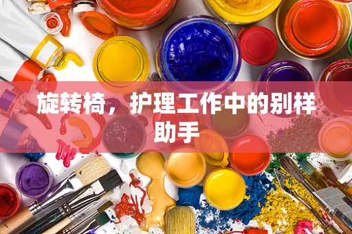 旋转椅，护理工作中的别样助手