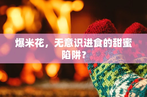 爆米花，无意识进食的甜蜜陷阱？