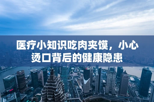 医疗小知识吃肉夹馍，小心烫口背后的健康隐患