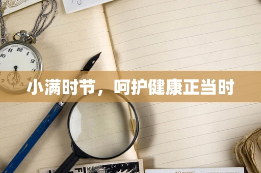 小满时节，呵护健康正当时