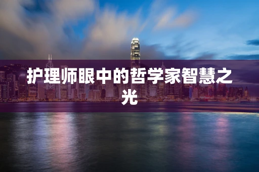 护理师眼中的哲学家智慧之光