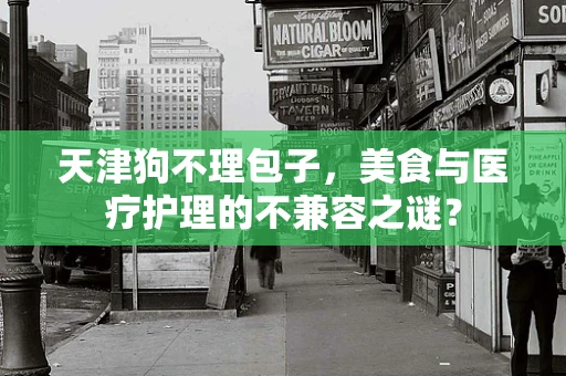 天津狗不理包子，美食与医疗护理的不兼容之谜？