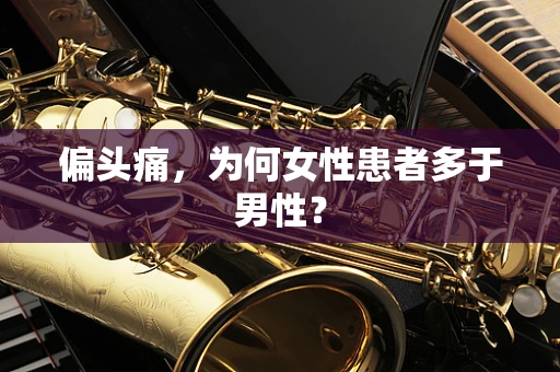 偏头痛，为何女性患者多于男性？