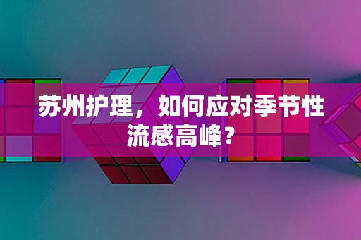 苏州护理，如何应对季节性流感高峰？