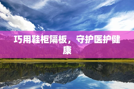 巧用鞋柜隔板，守护医护健康