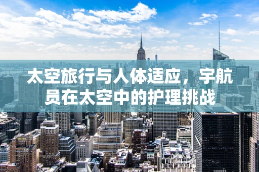 太空旅行与人体适应，宇航员在太空中的护理挑战