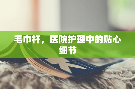 毛巾杆，医院护理中的贴心细节