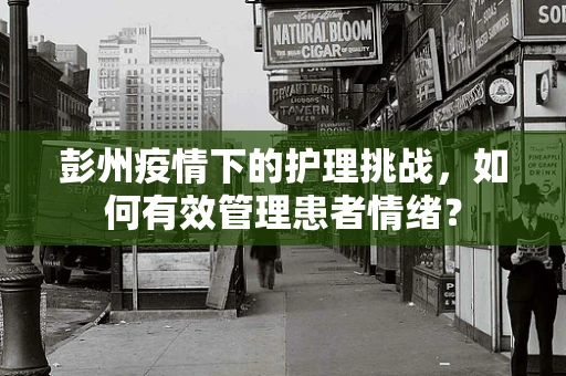 彭州疫情下的护理挑战，如何有效管理患者情绪？