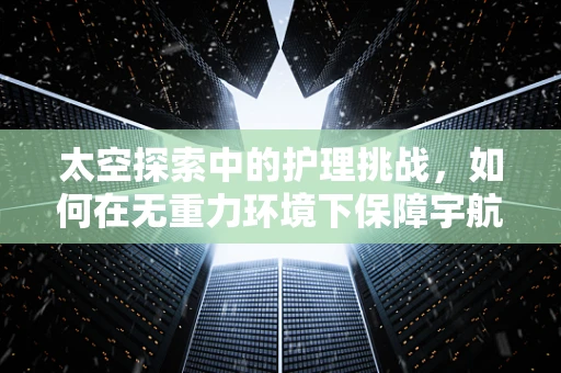 太空探索中的护理挑战，如何在无重力环境下保障宇航员健康？