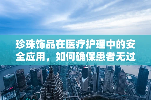 珍珠饰品在医疗护理中的安全应用，如何确保患者无过敏风险？