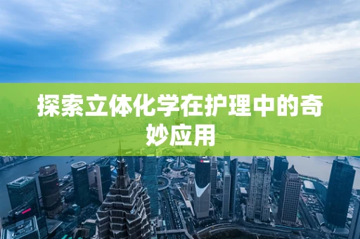 探索立体化学在护理中的奇妙应用