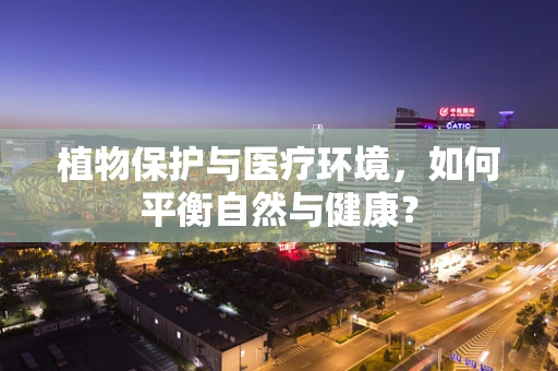 植物保护与医疗环境，如何平衡自然与健康？