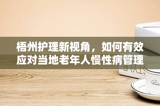 梧州护理新视角，如何有效应对当地老年人慢性病管理的挑战？