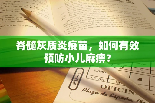 脊髓灰质炎疫苗，如何有效预防小儿麻痹？