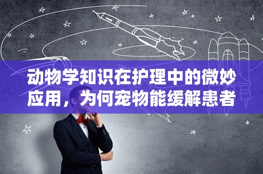 动物学知识在护理中的微妙应用，为何宠物能缓解患者压力？