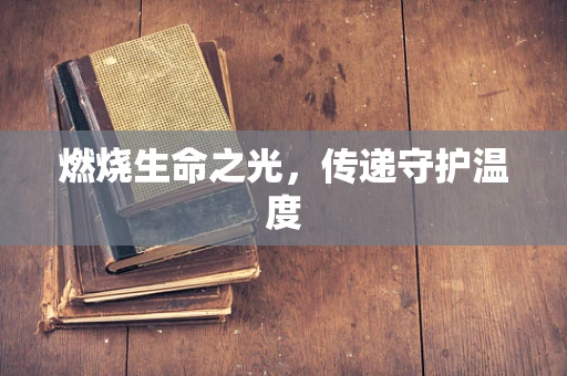 燃烧生命之光，传递守护温度