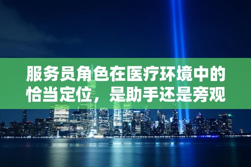服务员角色在医疗环境中的恰当定位，是助手还是旁观者？