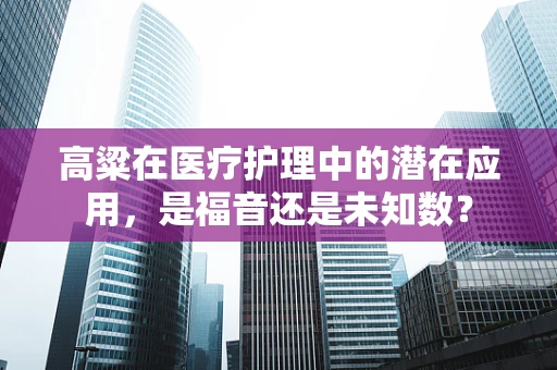高粱在医疗护理中的潜在应用，是福音还是未知数？