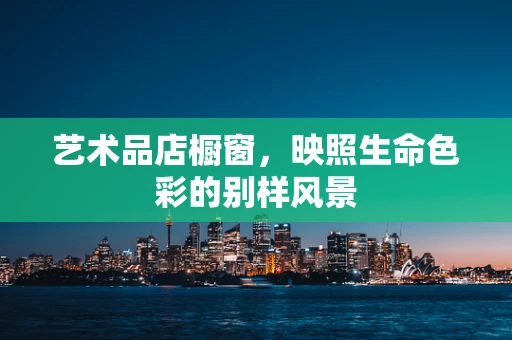 艺术品店橱窗，映照生命色彩的别样风景