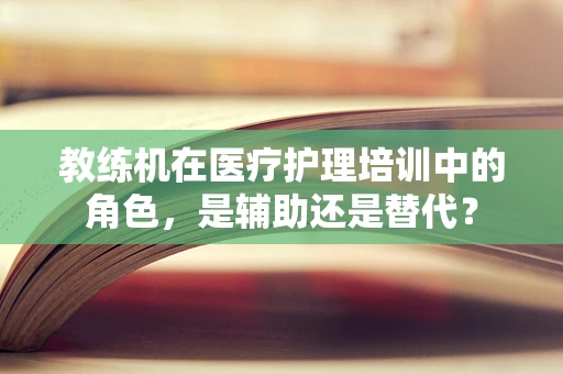 教练机在医疗护理培训中的角色，是辅助还是替代？