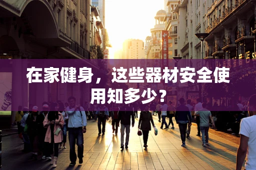在家健身，这些器材安全使用知多少？