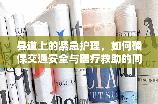 县道上的紧急护理，如何确保交通安全与医疗救助的同步？