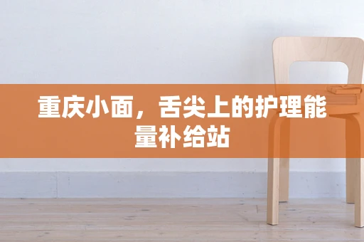 重庆小面，舌尖上的护理能量补给站