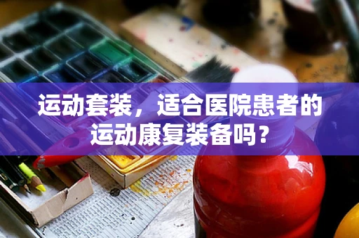运动套装，适合医院患者的运动康复装备吗？
