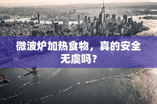 微波炉加热食物，真的安全无虞吗？