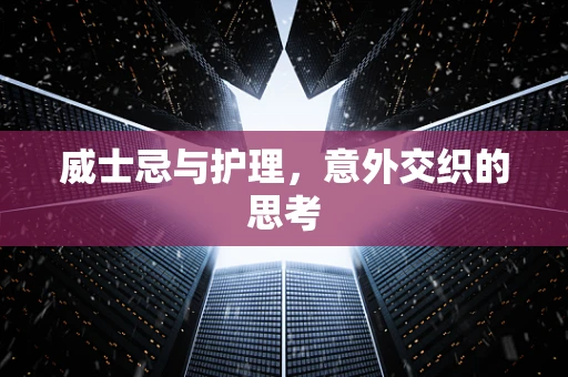 威士忌与护理，意外交织的思考