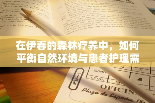 在伊春的森林疗养中，如何平衡自然环境与患者护理需求？