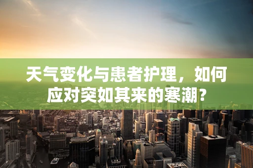 天气变化与患者护理，如何应对突如其来的寒潮？
