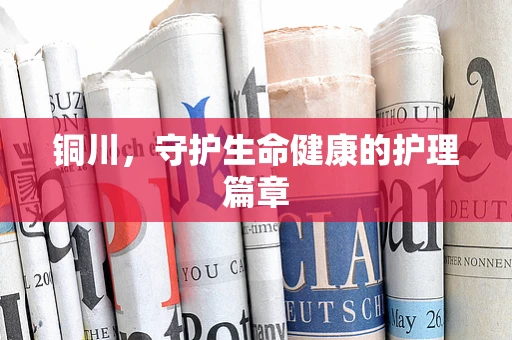 铜川，守护生命健康的护理篇章