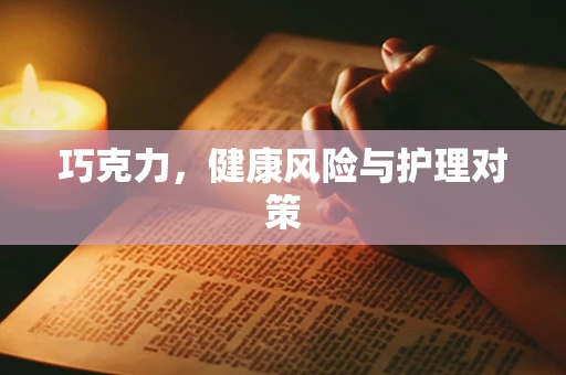 巧克力，健康风险与护理对策